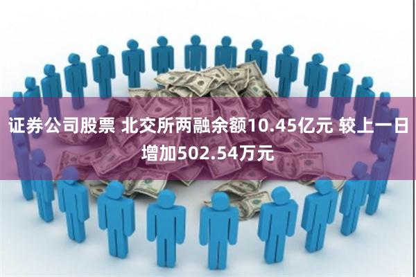 证券公司股票 北交所两融余额10.45亿元 较上一日增加502.54万元