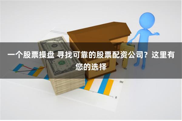 一个股票操盘 寻找可靠的股票配资公司？这里有您的选择