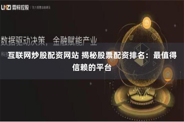 互联网炒股配资网站 揭秘股票配资排名：最值得信赖的平台