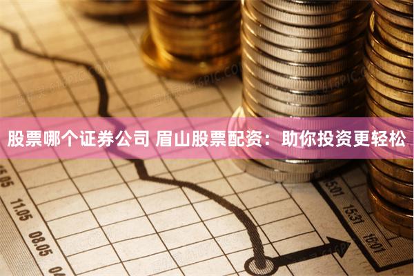 股票哪个证券公司 眉山股票配资：助你投资更轻松