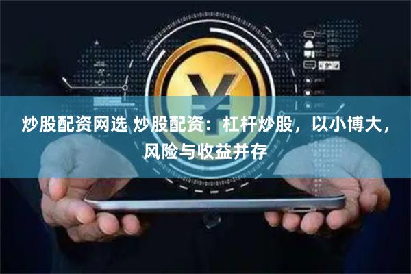 炒股配资网选 炒股配资：杠杆炒股，以小博大，风险与收益并存