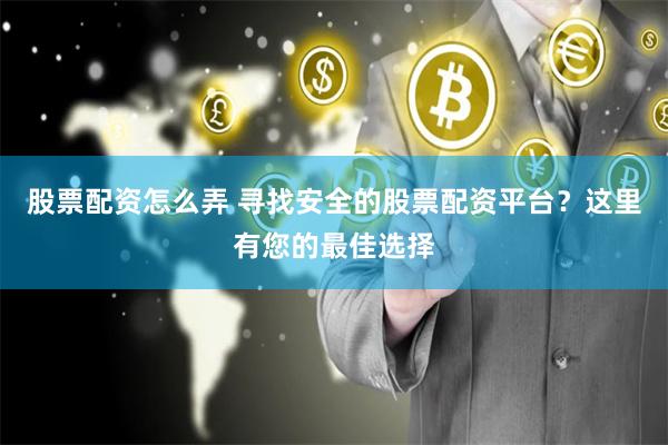股票配资怎么弄 寻找安全的股票配资平台？这里有您的最佳选择