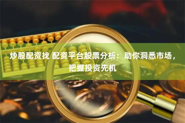 炒股配资找 配资平台股票分析：助你洞悉市场，把握投资先机