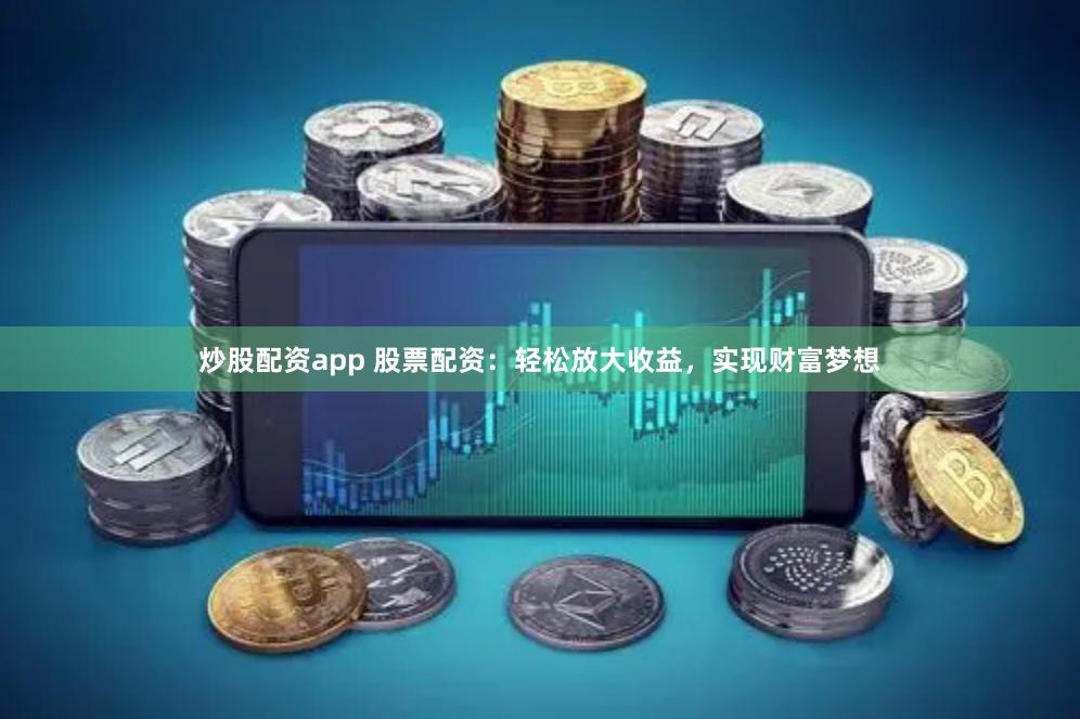 炒股配资app 股票配资：轻松放大收益，实现财富梦想