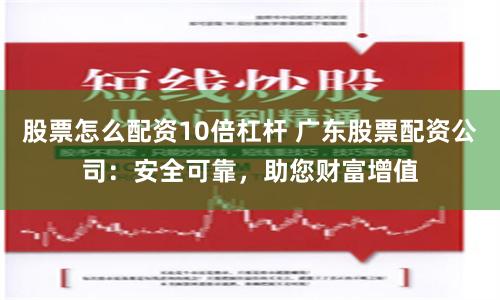 股票怎么配资10倍杠杆 广东股票配资公司：安全可靠，助您财富增值