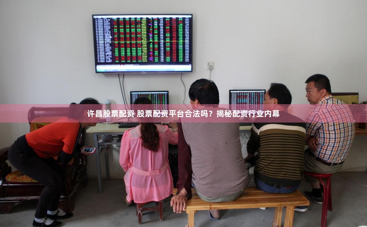 许昌股票配资 股票配资平台合法吗？揭秘配资行业内幕