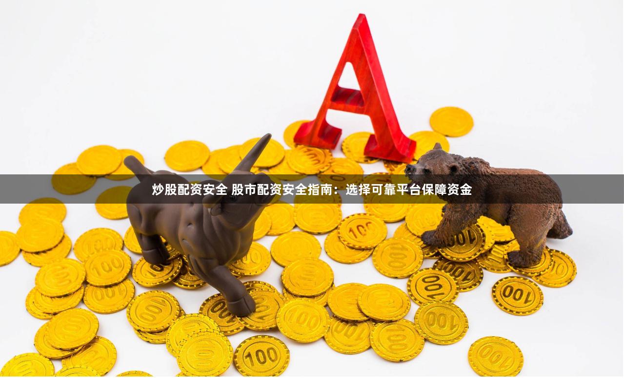 炒股配资安全 股市配资安全指南：选择可靠平台保障资金