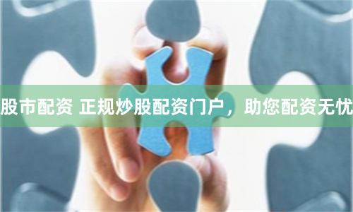股市配资 正规炒股配资门户，助您配资无忧
