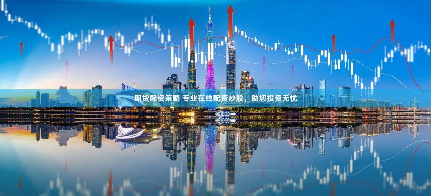 期货配资策略 专业在线配资炒股，助您投资无忧