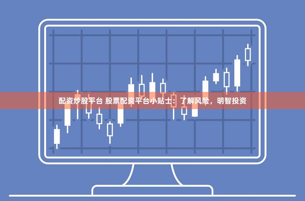 配资炒股平台 股票配资平台小贴士：了解风险，明智投资