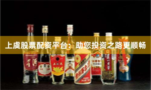 上虞股票配资平台：助您投资之路更顺畅