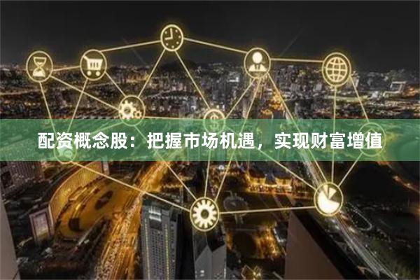 配资概念股：把握市场机遇，实现财富增值