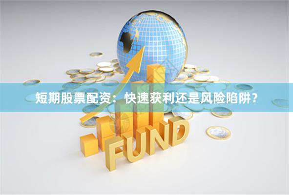 短期股票配资：快速获利还是风险陷阱？