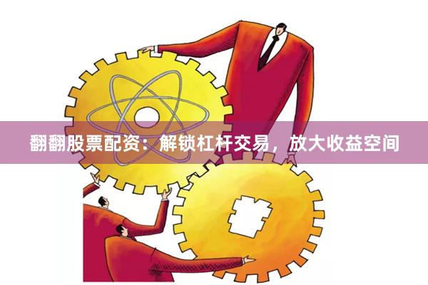 翻翻股票配资：解锁杠杆交易，放大收益空间