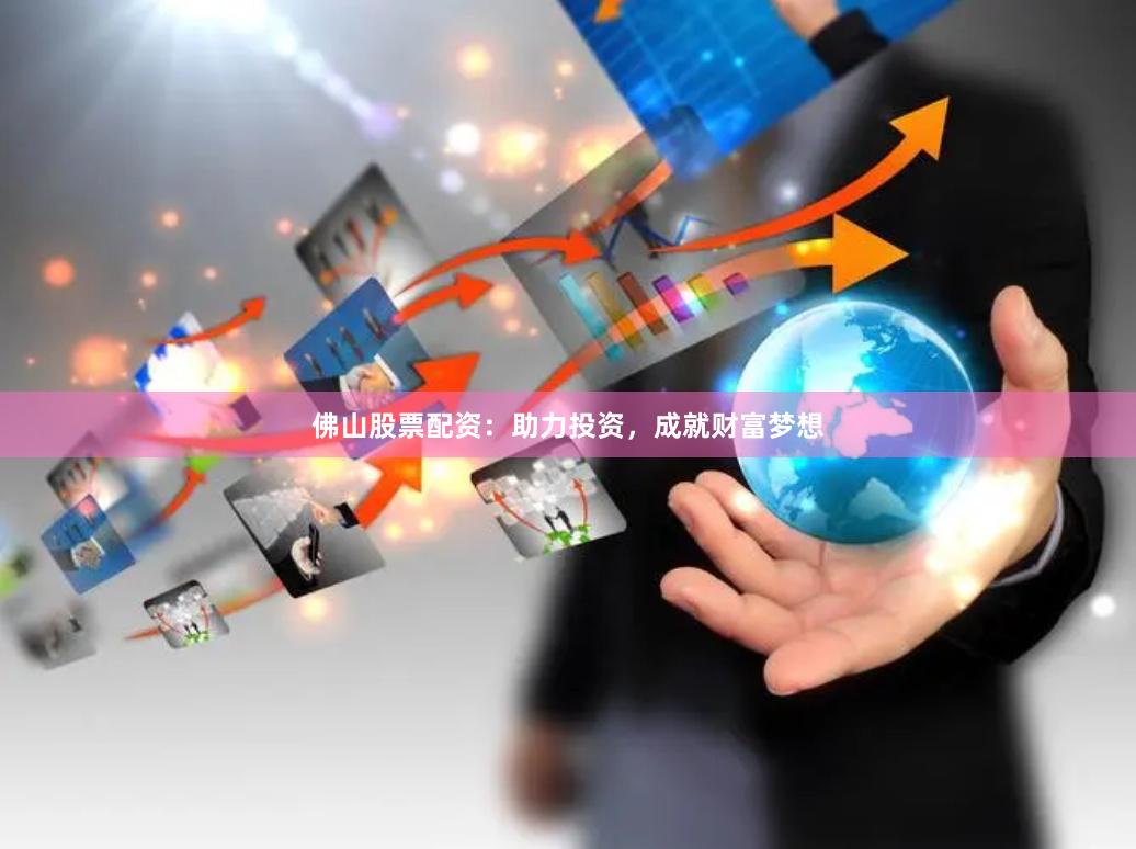 佛山股票配资：助力投资，成就财富梦想