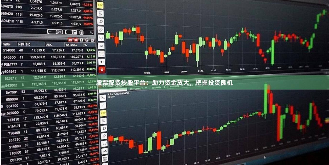 股票配资炒股平台：助力资金放大，把握投资良机