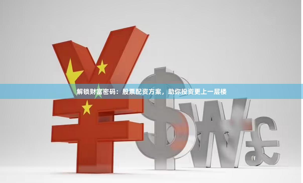 解锁财富密码：股票配资方案，助你投资更上一层楼