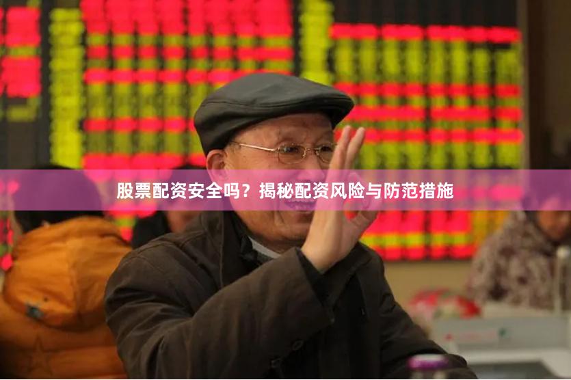 股票配资安全吗？揭秘配资风险与防范措施