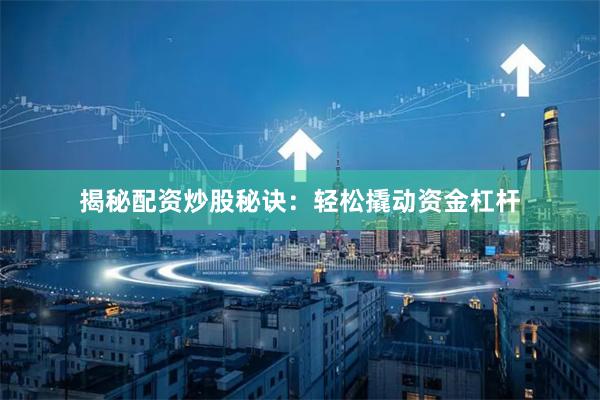 揭秘配资炒股秘诀：轻松撬动资金杠杆