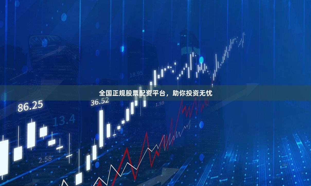 全国正规股票配资平台，助你投资无忧