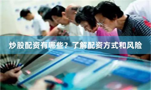 炒股配资有哪些？了解配资方式和风险