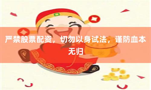 严禁股票配资，切勿以身试法，谨防血本无归