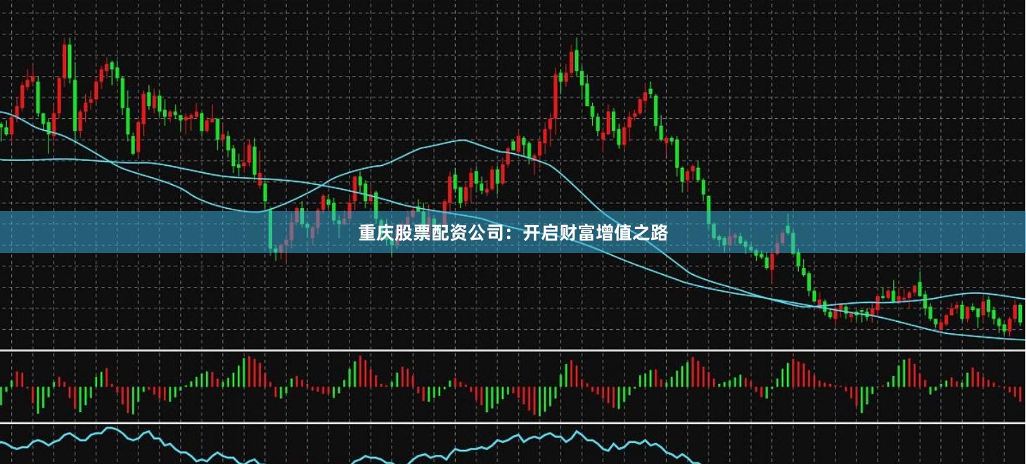 重庆股票配资公司:开启财富增值之路