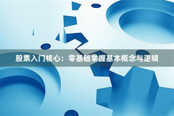 股票入门核心：零基础掌握基本概念与逻辑