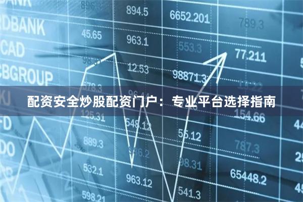 配资安全炒股配资门户：专业平台选择指南