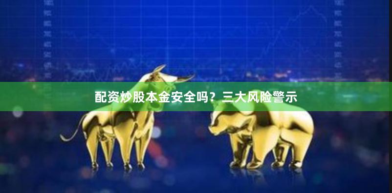配资炒股本金安全吗？三大风险警示