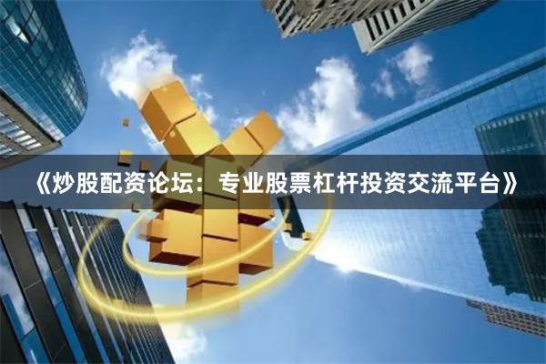 《炒股配资论坛:专业股票杠杆投资交流平台》