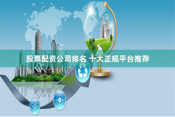 股票配资公司排名 十大正规平台推荐