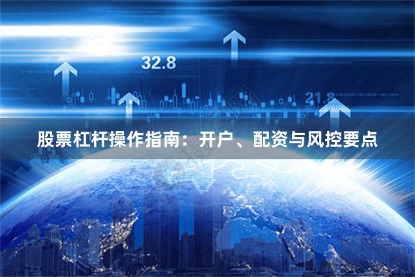 股票杠杆操作指南：开户、配资与风控要点
