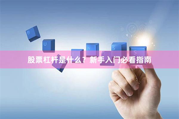 股票杠杆是什么？新手入门必看指南