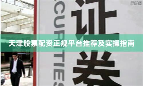 天津股票配资正规平台推荐及实操指南