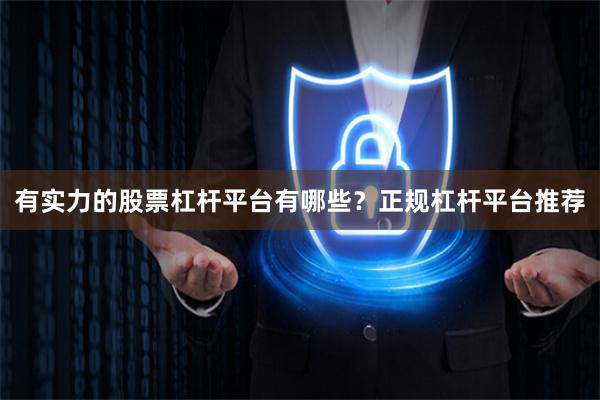 有实力的股票杠杆平台有哪些？正规杠杆平台推荐