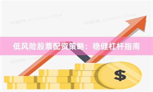 低风险股票配资策略：稳健杠杆指南