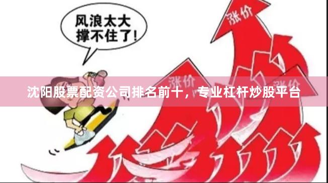 沈阳股票配资公司排名前十，专业杠杆炒股平台