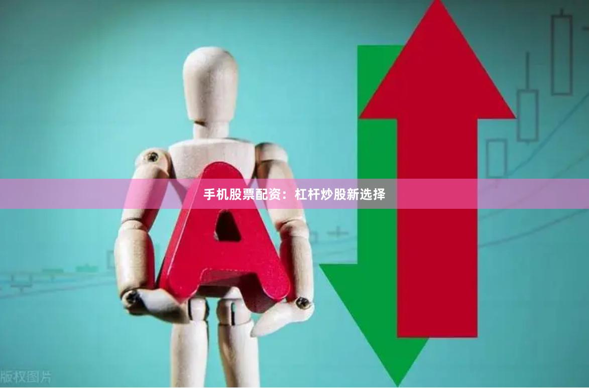 手机股票配资：杠杆炒股新选择