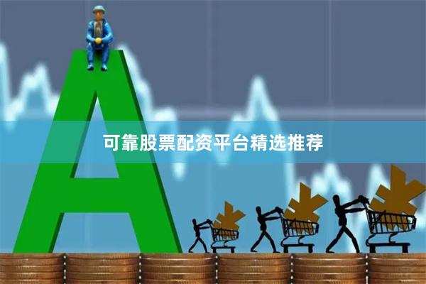 可靠股票配资平台精选推荐
