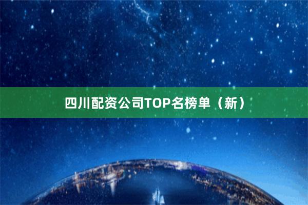 四川配资公司TOP名榜单(新)