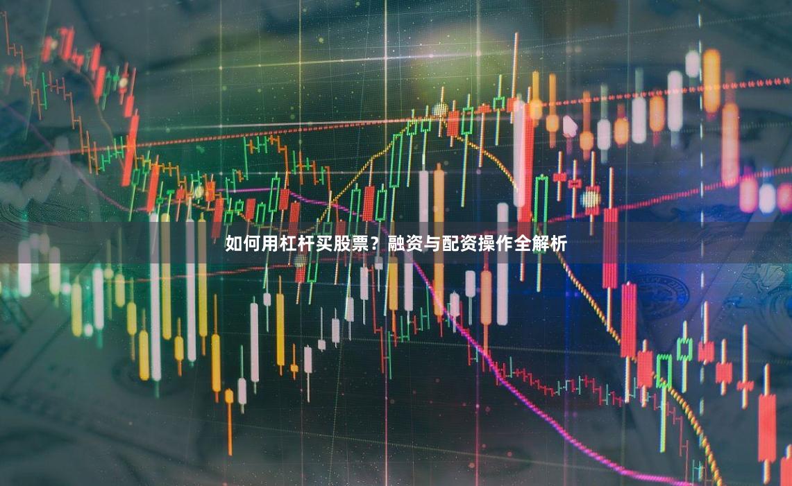 如何用杠杆买股票？融资与配资操作全解析