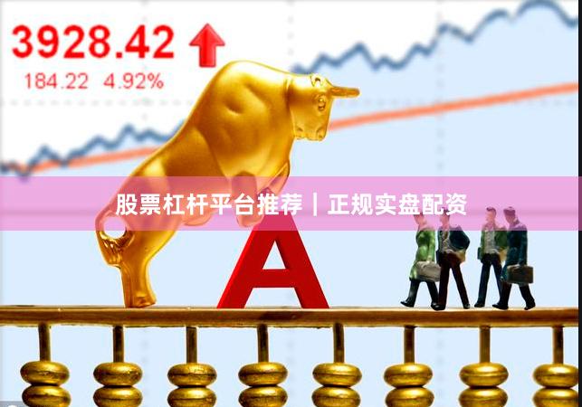 股票杠杆平台推荐|正规实盘配资