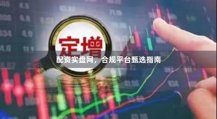 配资实盘网,合规平台甄选指南