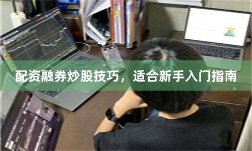 配资融券炒股技巧,适合新手入门指南