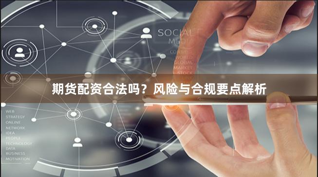 期货配资合法吗？风险与合规要点解析