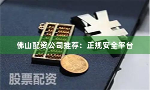 佛山配资公司推荐：正规安全平台