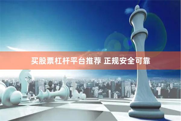 买股票杠杆平台推荐 正规安全可靠