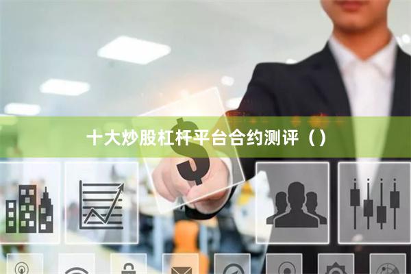 十大炒股杠杆平台合约测评（）