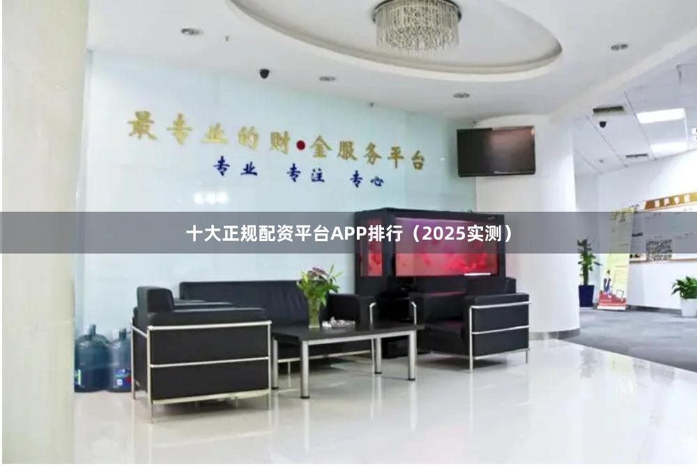 十大正规配资平台APP排行（2025实测）